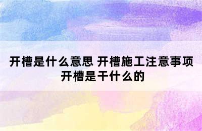 开槽是什么意思 开槽施工注意事项 开槽是干什么的